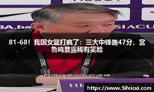 81-68！我国女篮打疯了：三大中锋轰47分，宫鲁鸣显露稀有笑脸