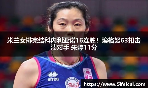 米兰女排完结科内利亚诺16连胜！埃格努63扣击溃对手 朱婷11分