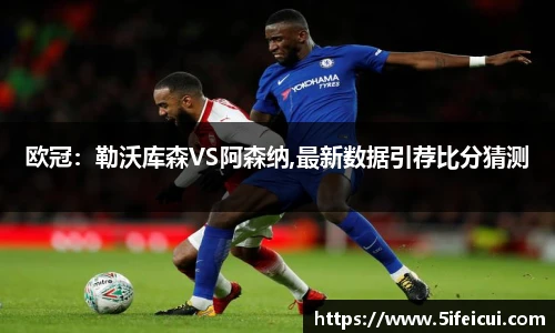 欧冠：勒沃库森VS阿森纳,最新数据引荐比分猜测