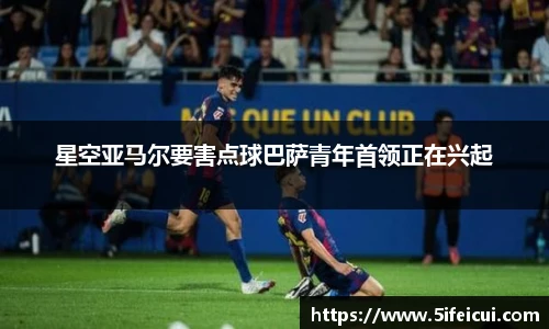 星空亚马尔要害点球巴萨青年首领正在兴起