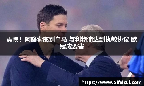 震慑！阿隆索离别皇马 与利物浦达到执教协议 欧冠成要害