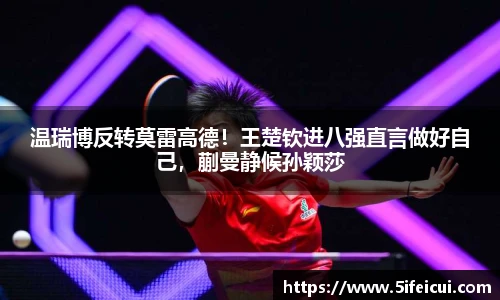 温瑞博反转莫雷高德！王楚钦进八强直言做好自己，蒯曼静候孙颖莎