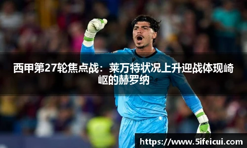 西甲第27轮焦点战：莱万特状况上升迎战体现崎岖的赫罗纳