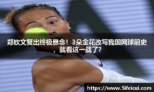 郑钦文复出终极悬念！3朵金花改写我国网球前史，就看这一战了？