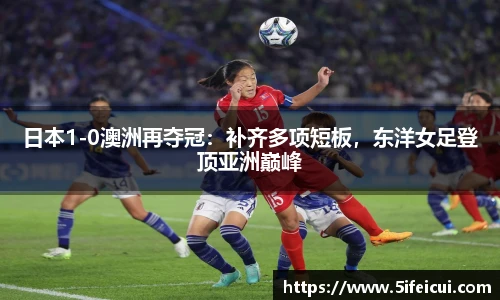 日本1-0澳洲再夺冠：补齐多项短板，东洋女足登顶亚洲巅峰