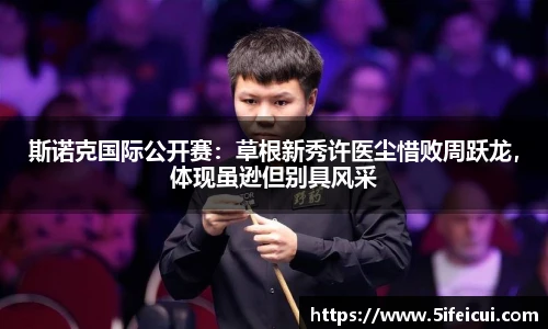 斯诺克国际公开赛：草根新秀许医尘惜败周跃龙，体现虽逊但别具风采