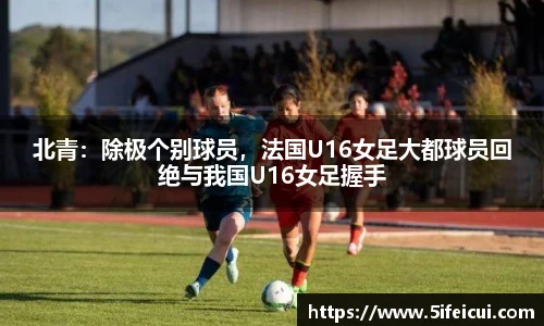 北青：除极个别球员，法国U16女足大都球员回绝与我国U16女足握手